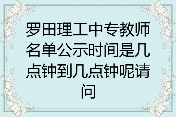 罗田理工中专教师名单公示时间是几点钟到几点钟呢请问
