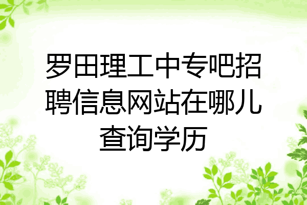 罗田理工中专吧招聘信息网站在哪儿查询学历