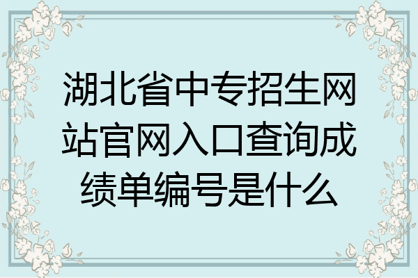 湖北省中专招生网站官网入口查询成绩单编号是什么