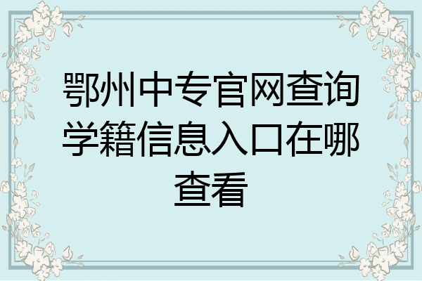 鄂州中专官网查询学籍信息入口在哪查看