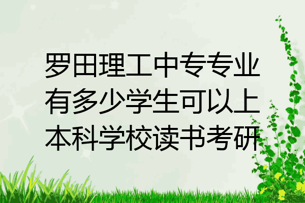 罗田理工中专专业有多少学生可以上本科学校读书考研