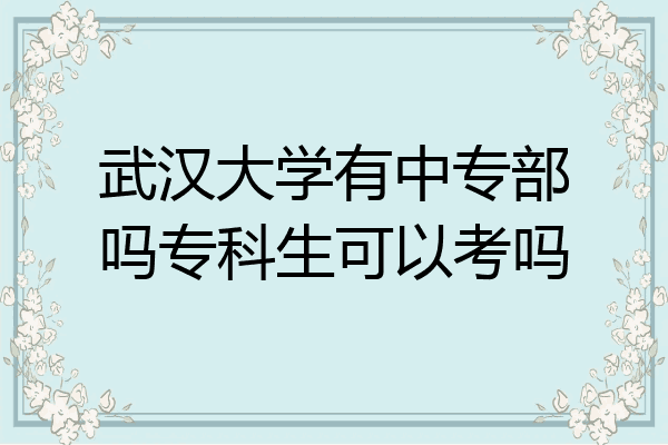武汉大学有中专部吗专科生可以考吗