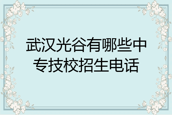 武汉光谷有哪些中专技校招生电话