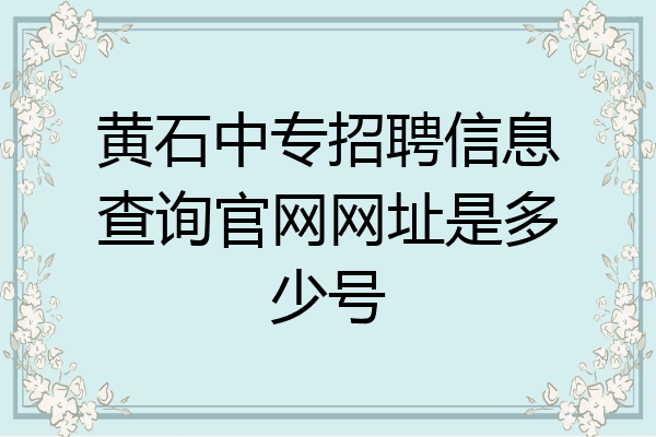 黄石中专招聘信息查询官网网址是多少号