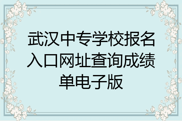 武汉中专学校报名入口网址查询成绩单电子版