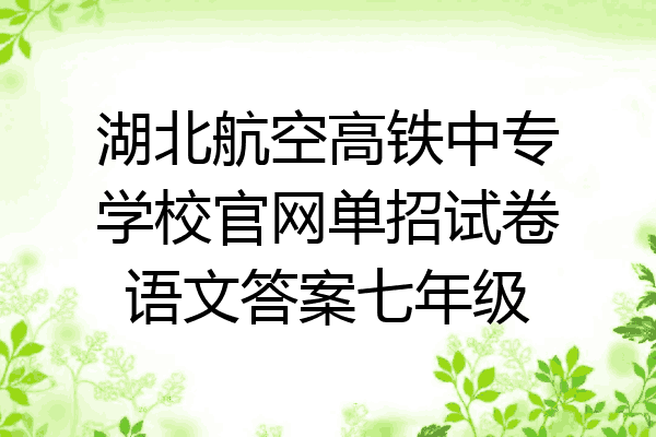 湖北航空高铁中专学校官网单招试卷语文答案七年级