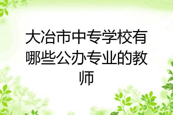 大冶市中专学校有哪些公办专业的教师