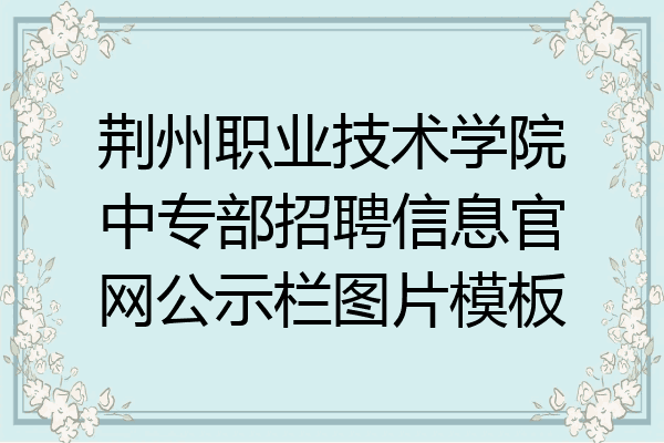 荆州职业技术学院中专部招聘信息官网公示栏图片模板
