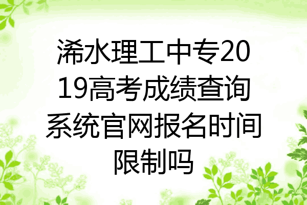 浠水理工中专2019高考成绩查询系统官网报名时间限制吗