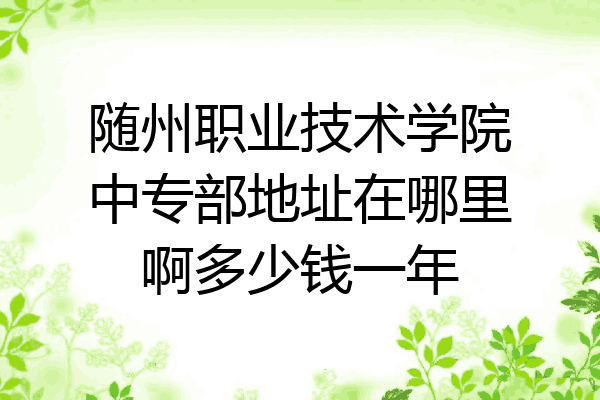 随州职业技术学院中专部地址在哪里啊多少钱一年