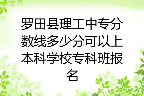 罗田县理工中专分数线多少分可以上本科学校专科班报名