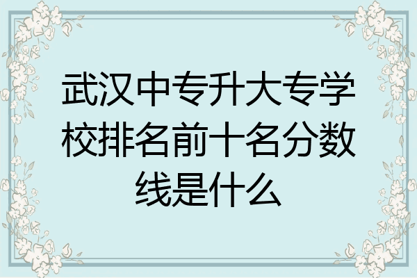 武汉中专升大专学校排名前十名分数线是什么