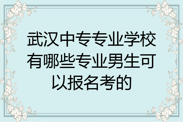 武汉中专专业学校有哪些专业男生可以报名考的