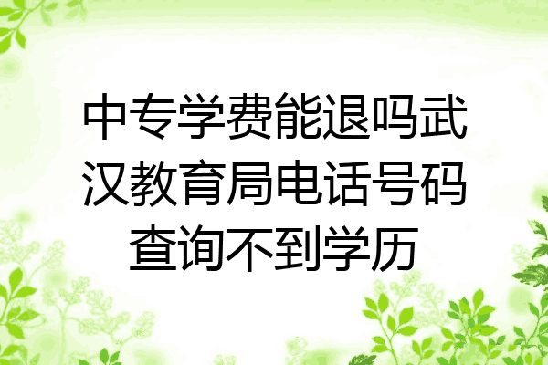 中专学费能退吗武汉教育局电话号码查询不到学历