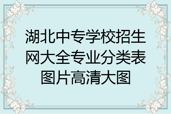湖北中专学校招生网大全专业分类表图片高清大图
