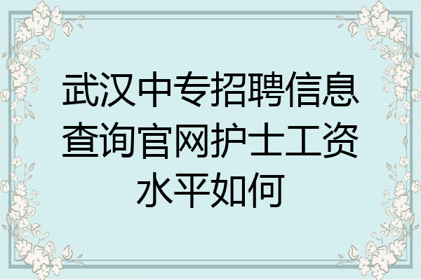 武汉中专招聘信息查询官网护士工资水平如何
