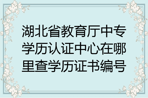湖北省教育厅中专学历认证中心在哪里查学历证书编号