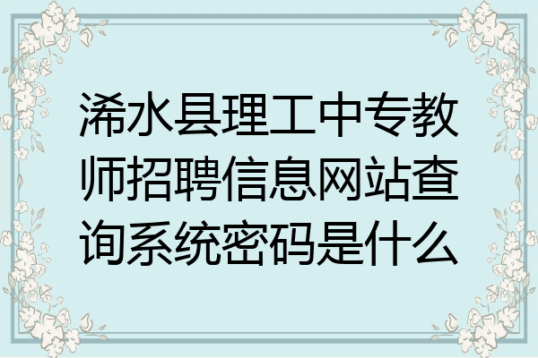 浠水县理工中专教师招聘信息网站查询系统密码是什么