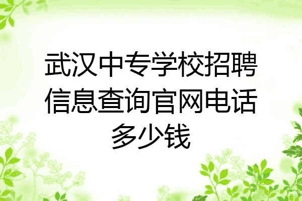 武汉中专学校招聘信息查询官网电话多少钱
