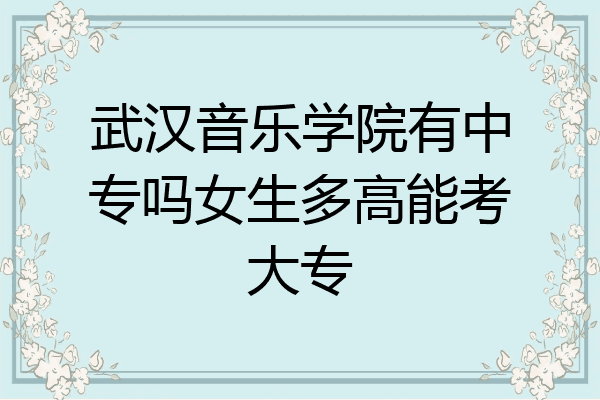 武汉音乐学院有中专吗女生多高能考大专