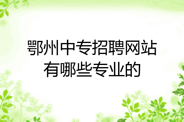 鄂州中专招聘网站有哪些专业的