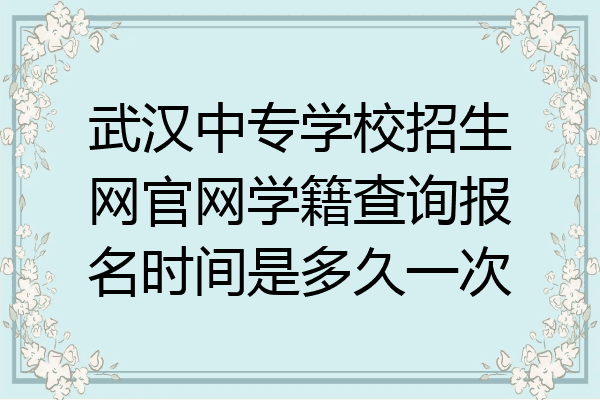 武汉中专学校招生网官网学籍查询报名时间是多久一次