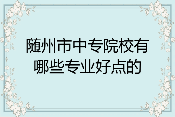 随州市中专院校有哪些专业好点的