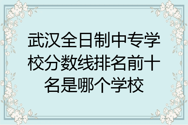 武汉全日制中专学校分数线排名前十名是哪个学校