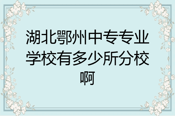 湖北鄂州中专专业学校有多少所分校啊