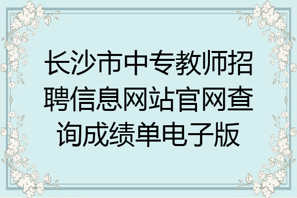 长沙市中专教师招聘信息网站官网查询成绩单电子版