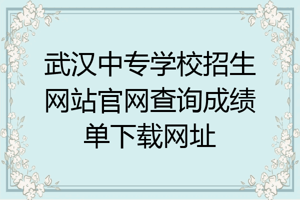 武汉中专学校招生网站官网查询成绩单下载网址
