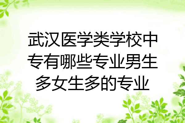 武汉医学类学校中专有哪些专业男生多女生多的专业