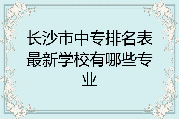 长沙市中专排名表最新学校有哪些专业