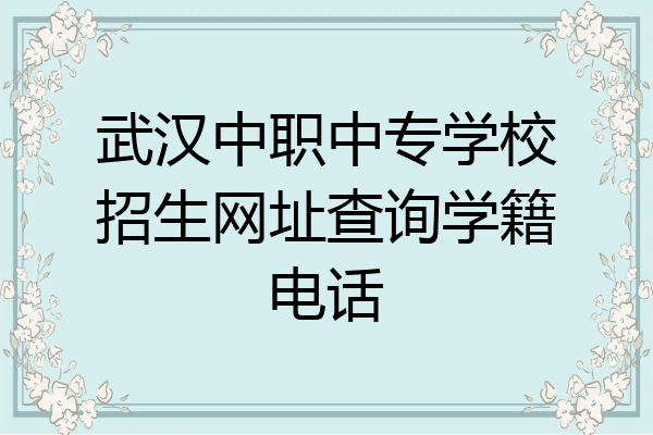 武汉中职中专学校招生网址查询学籍电话