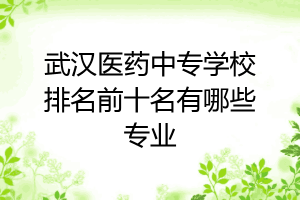 武汉医药中专学校排名前十名有哪些专业
