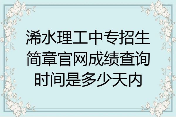 浠水理工中专招生简章官网成绩查询时间是多少天内