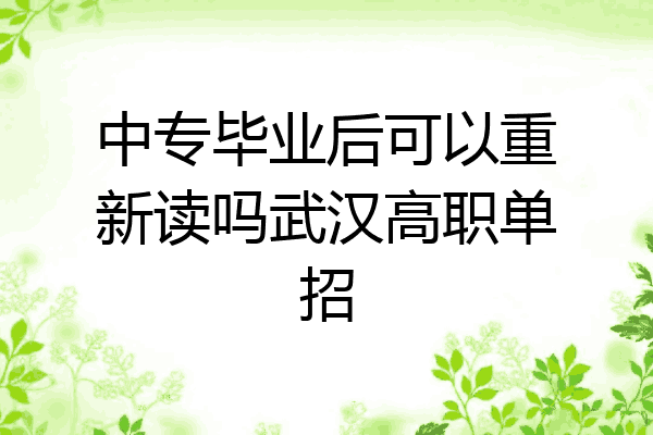 中专毕业后可以重新读吗武汉高职单招