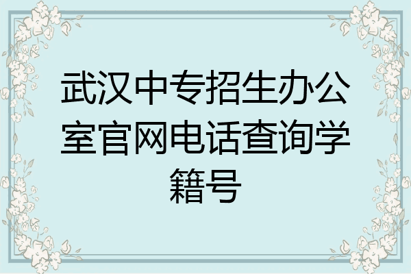 武汉中专招生办公室官网电话查询学籍号