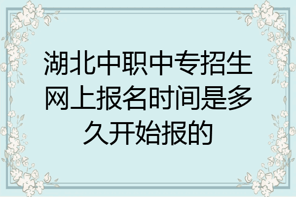 湖北中职中专招生网上报名时间是多久开始报的