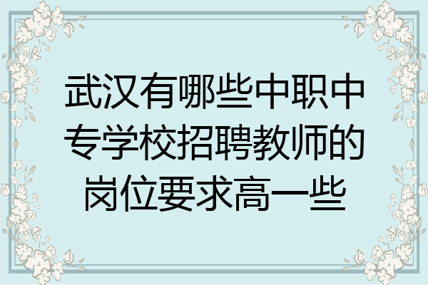 武汉有哪些中职中专学校招聘教师的岗位要求高一些