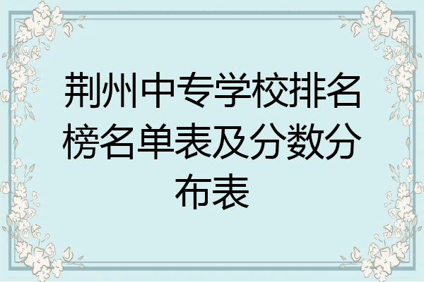 荆州中专学校排名榜名单表及分数分布表