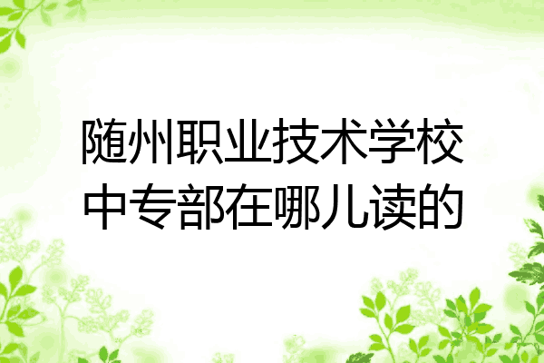 随州职业技术学校中专部在哪儿读的
