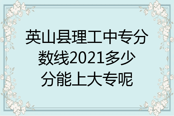 英山县理工中专分数线2021多少分能上大专呢