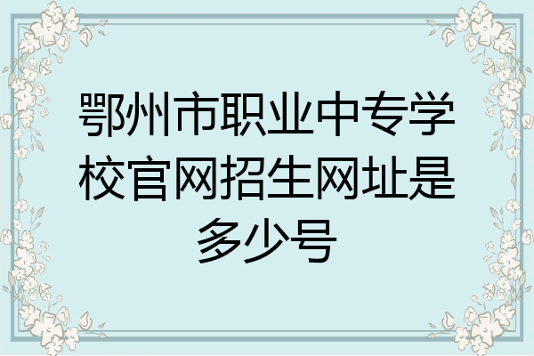 鄂州市职业中专学校官网招生网址是多少号