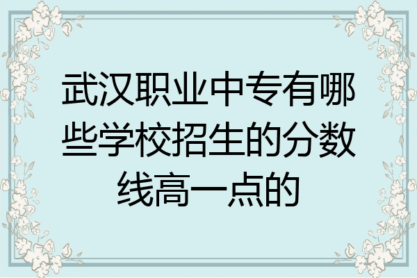 武汉职业中专有哪些学校招生的分数线高一点的