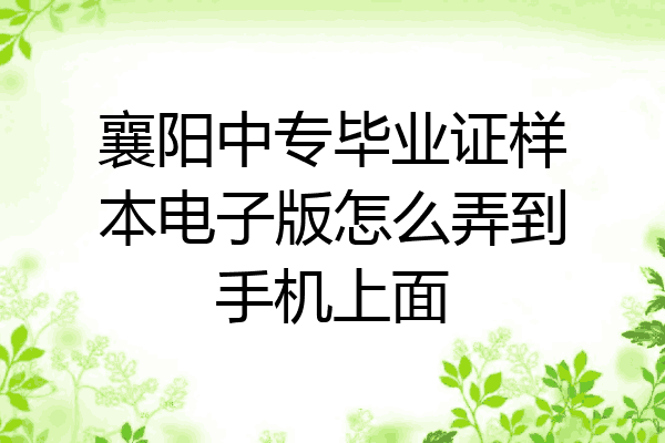 襄阳中专毕业证样本电子版怎么弄到手机上面
