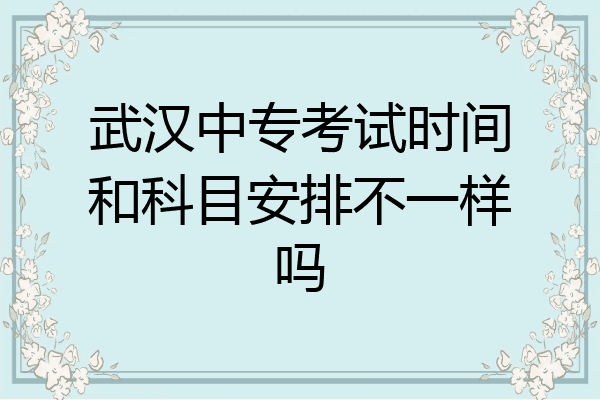 武汉中专考试时间和科目安排不一样吗