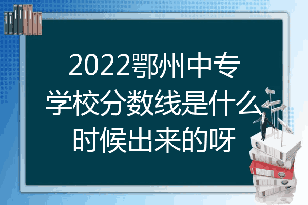2022鄂州中专学校分数线是什么时候出来的呀