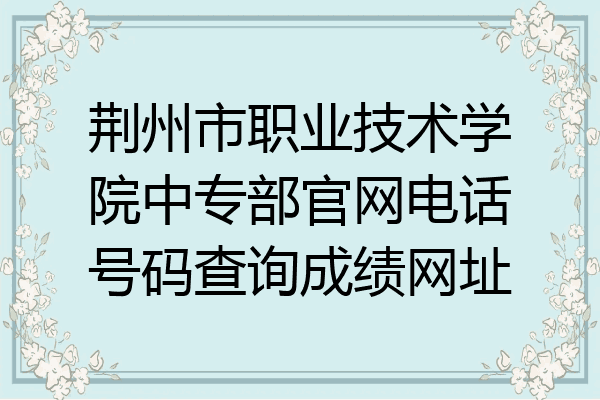 荆州市职业技术学院中专部官网电话号码查询成绩网址