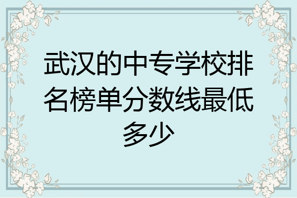 武汉的中专学校排名榜单分数线最低多少